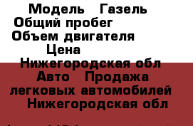  › Модель ­ Газель › Общий пробег ­ 150 000 › Объем двигателя ­ 140 › Цена ­ 190 000 - Нижегородская обл. Авто » Продажа легковых автомобилей   . Нижегородская обл.